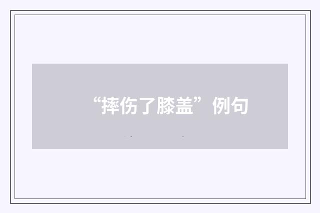 “摔伤了膝盖”例句