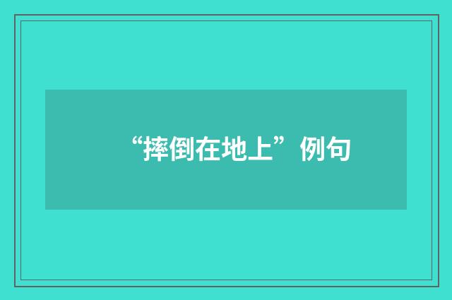 “摔倒在地上”例句