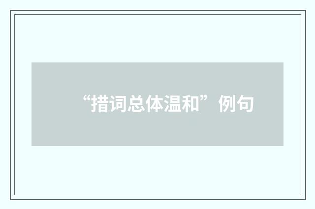 “措词总体温和”例句