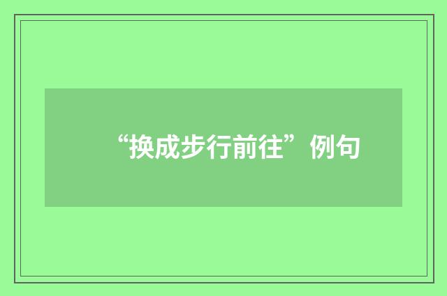 “换成步行前往”例句