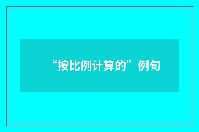 “按比例计算的”例句