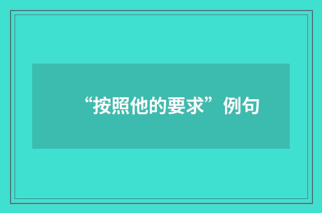 “按照他的要求”例句