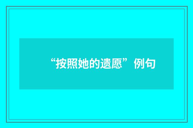 “按照她的遗愿”例句