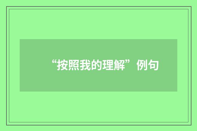 “按照我的理解”例句