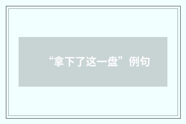 “拿下了这一盘”例句