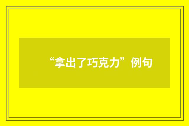 “拿出了巧克力”例句