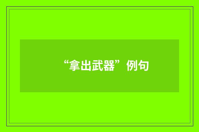 “拿出武器”例句