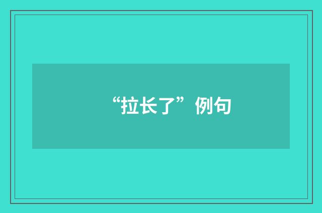 “拉长了”例句