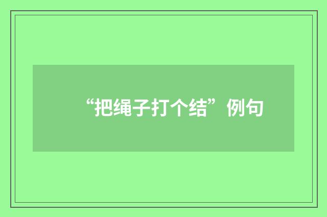 “把绳子打个结”例句