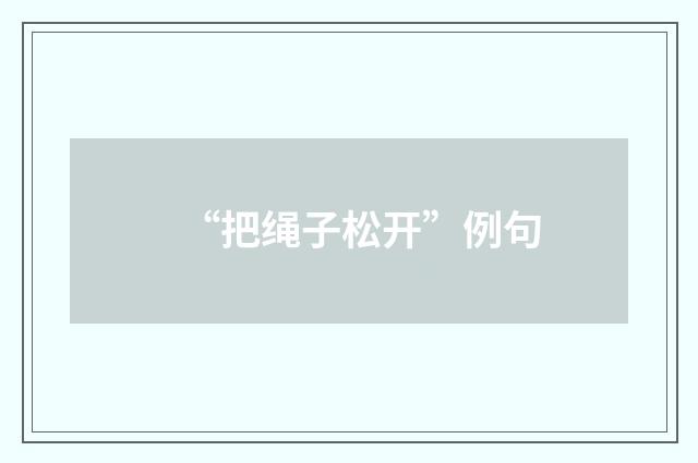 “把绳子松开”例句
