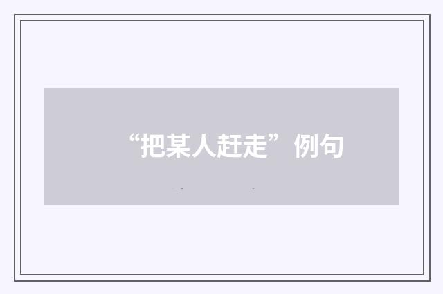 “把某人赶走”例句
