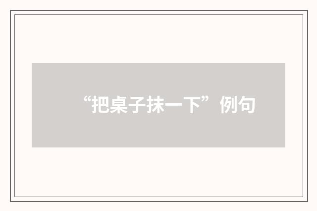 “把桌子抹一下”例句