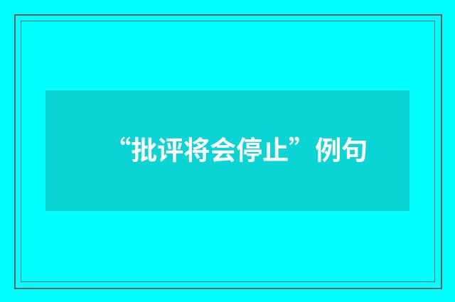 “批评将会停止”例句