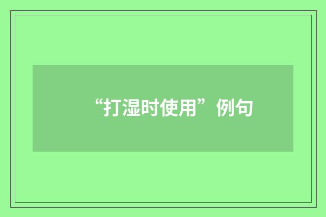 “打湿时使用”例句
