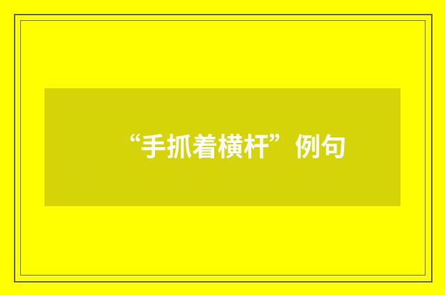 “手抓着横杆”例句