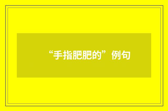 “手指肥肥的”例句