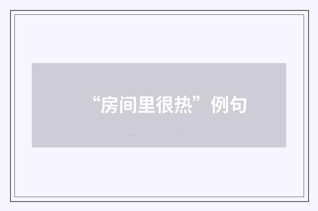 “房间里很热”例句