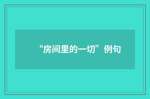 “房间里的一切”例句