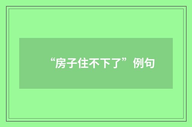 “房子住不下了”例句