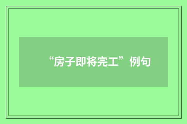 “房子即将完工”例句
