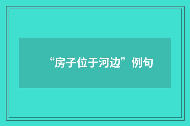 “房子位于河边”例句
