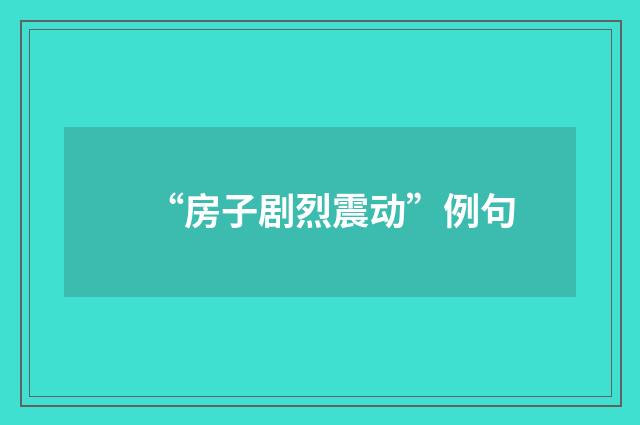 “房子剧烈震动”例句