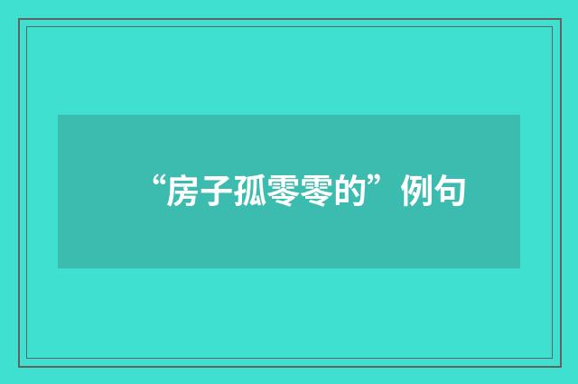 “房子孤零零的”例句
