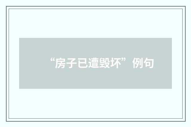 “房子已遭毁坏”例句