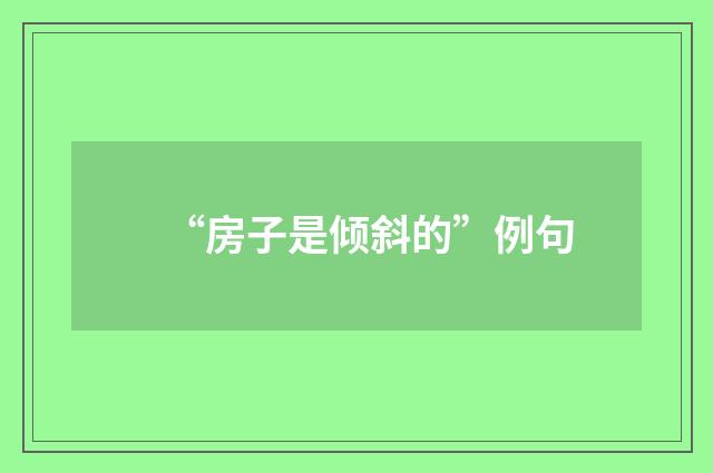 “房子是倾斜的”例句