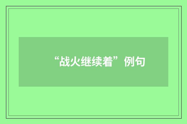 “战火继续着”例句