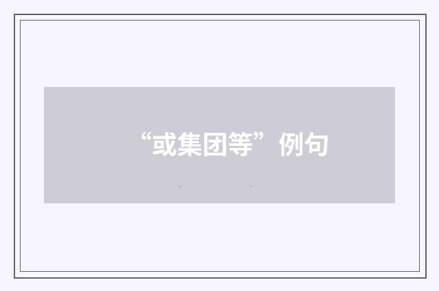 “或集团等”例句