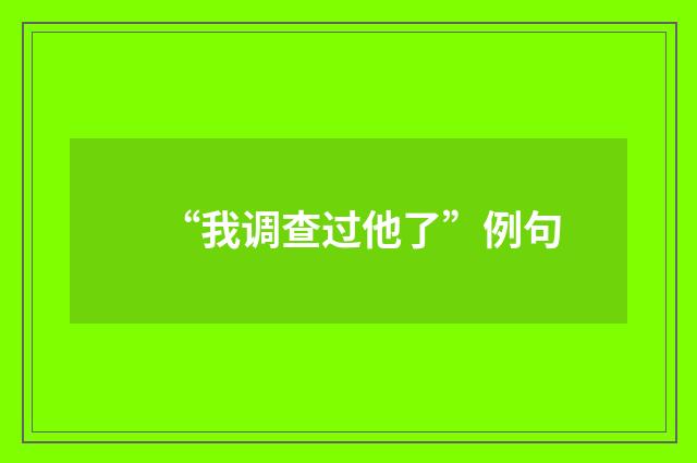 “我调查过他了”例句