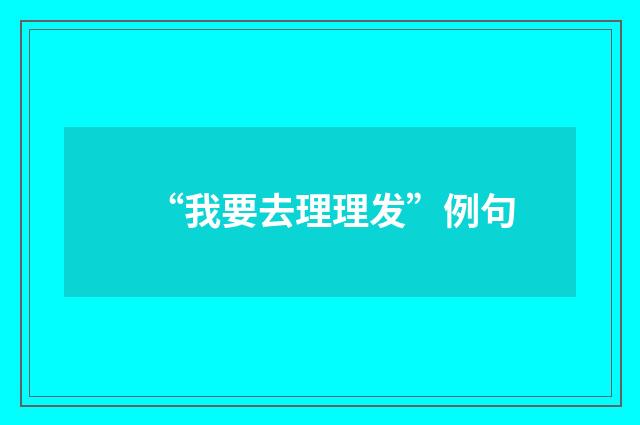 “我要去理理发”例句