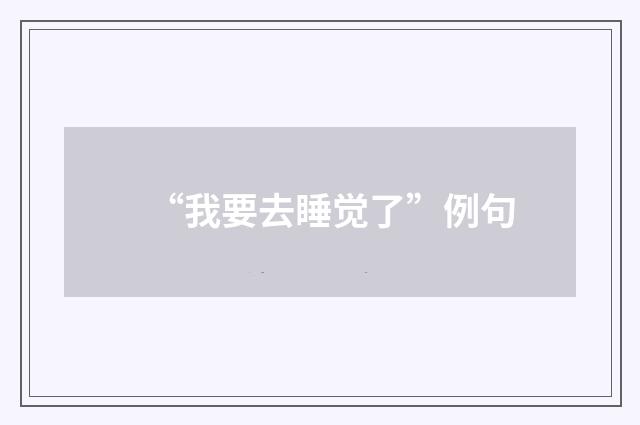 “我要去睡觉了”例句