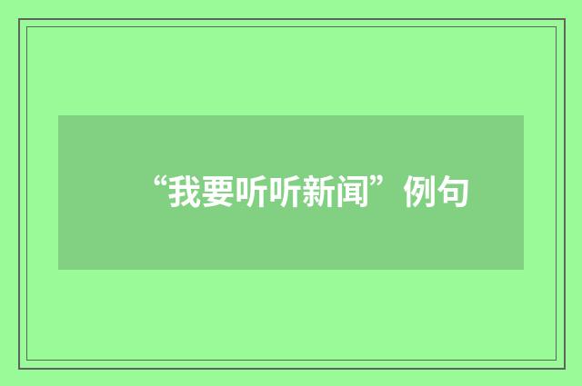 “我要听听新闻”例句