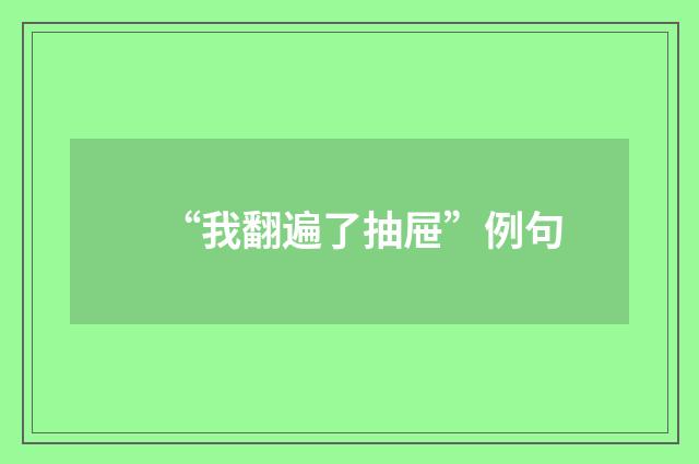 “我翻遍了抽屉”例句