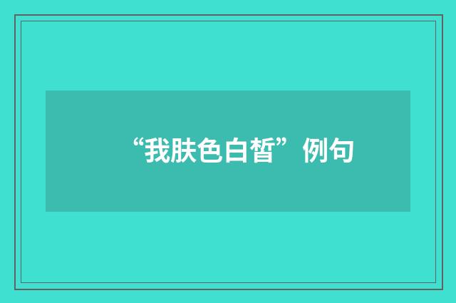 “我肤色白皙”例句
