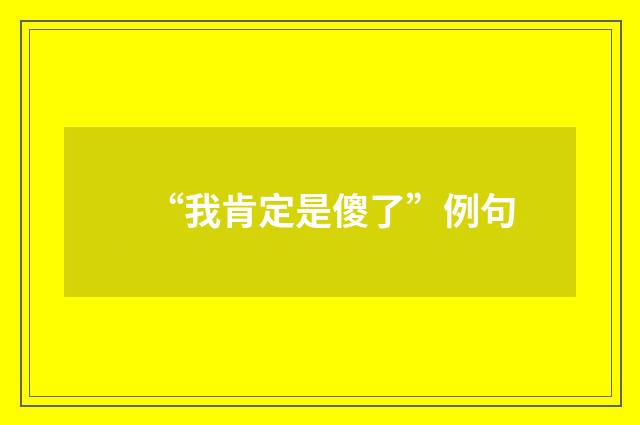 “我肯定是傻了”例句