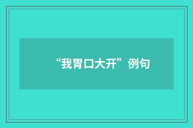 “我胃口大开”例句