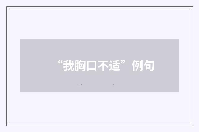 “我胸口不适”例句