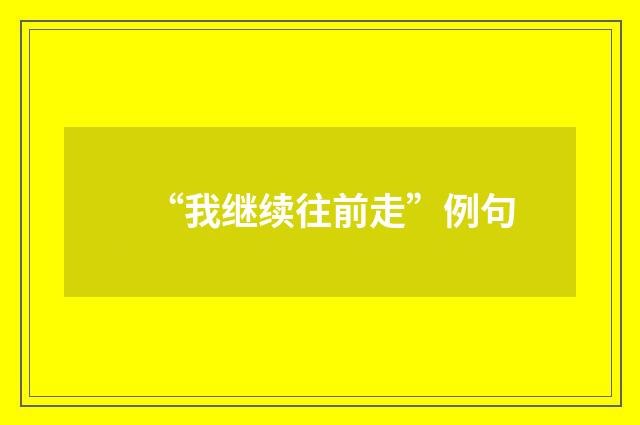 “我继续往前走”例句