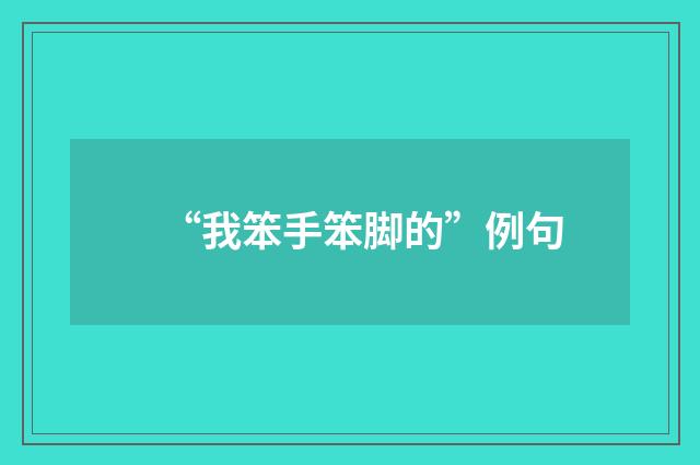 “我笨手笨脚的”例句