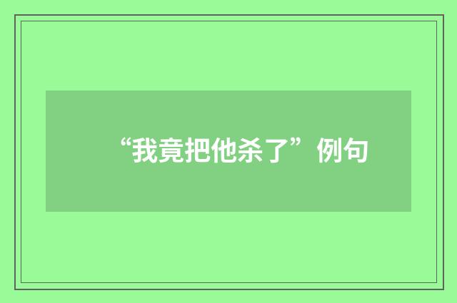 “我竟把他杀了”例句