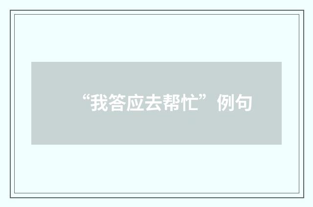“我答应去帮忙”例句