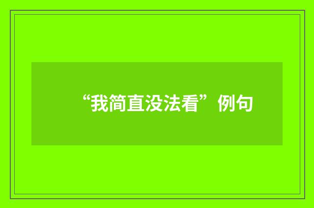 “我简直没法看”例句