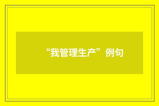 “我管理生产”例句