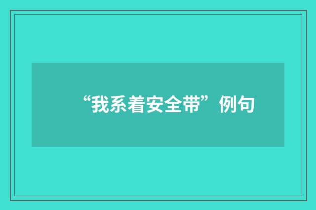 “我系着安全带”例句