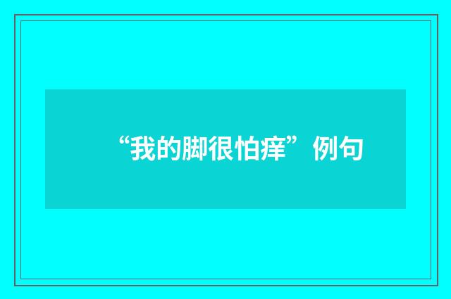 “我的脚很怕痒”例句