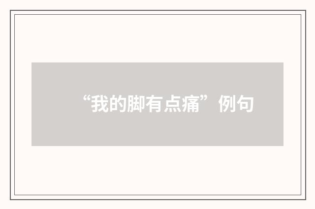 “我的脚有点痛”例句