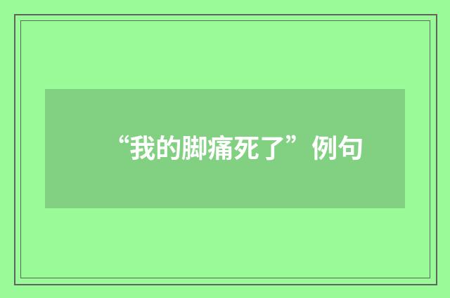 “我的脚痛死了”例句